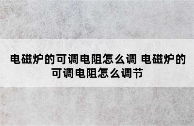 电磁炉的可调电阻怎么调 电磁炉的可调电阻怎么调节